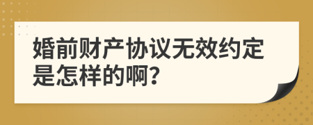 婚前财产协议无效约定是怎样的啊？