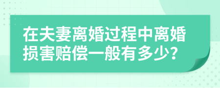 在夫妻离婚过程中离婚损害赔偿一般有多少？