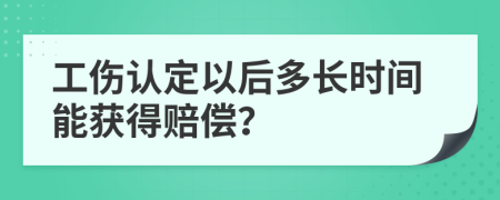 工伤认定以后多长时间能获得赔偿？