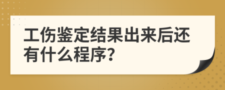 工伤鉴定结果出来后还有什么程序？