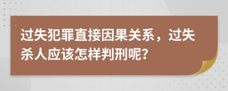 过失犯罪直接因果关系，过失杀人应该怎样判刑呢？