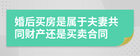 婚后买房是属于夫妻共同财产还是买卖合同