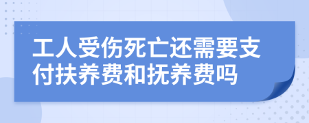 工人受伤死亡还需要支付扶养费和抚养费吗