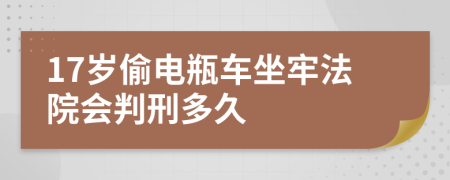 17岁偷电瓶车坐牢法院会判刑多久