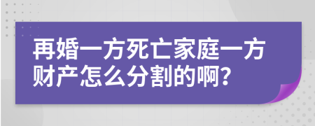 再婚一方死亡家庭一方财产怎么分割的啊？