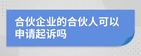 合伙企业的合伙人可以申请起诉吗