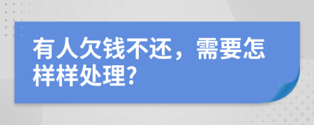 有人欠钱不还，需要怎样样处理?