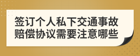 签订个人私下交通事故赔偿协议需要注意哪些