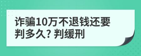 诈骗10万不退钱还要判多久? 判缓刑