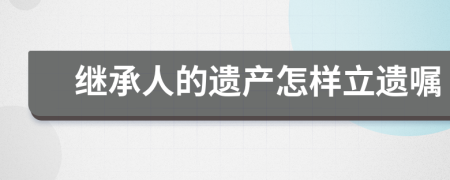 继承人的遗产怎样立遗嘱