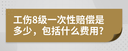 工伤8级一次性赔偿是多少，包括什么费用?