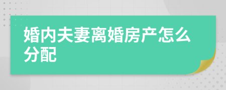 婚内夫妻离婚房产怎么分配