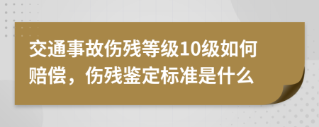 交通事故伤残等级10级如何赔偿，伤残鉴定标准是什么