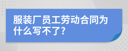 服装厂员工劳动合同为什么写不了?