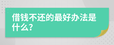 借钱不还的最好办法是什么？