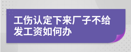 工伤认定下来厂子不给发工资如何办