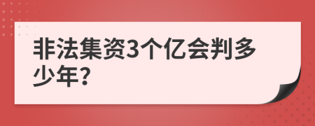 非法集资3个亿会判多少年？