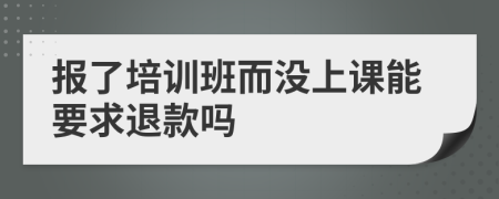 报了培训班而没上课能要求退款吗