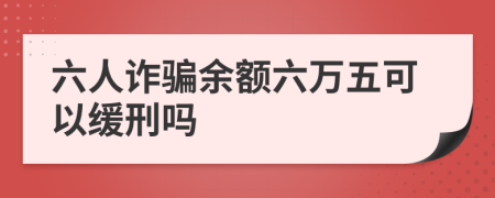 六人诈骗余额六万五可以缓刑吗