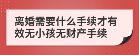 离婚需要什么手续才有效无小孩无财产手续