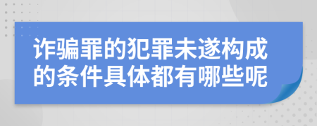 诈骗罪的犯罪未遂构成的条件具体都有哪些呢