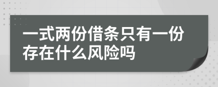 一式两份借条只有一份存在什么风险吗