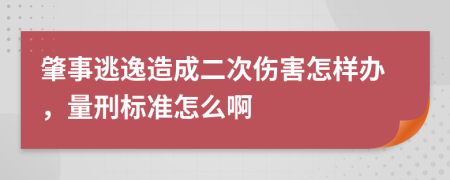 肇事逃逸造成二次伤害怎样办，量刑标准怎么啊