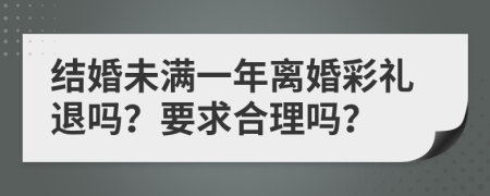 结婚未满一年离婚彩礼退吗？要求合理吗？