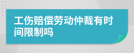 工伤赔偿劳动仲裁有时间限制吗