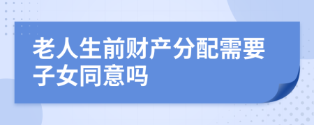 老人生前财产分配需要子女同意吗