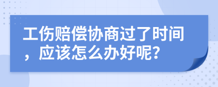 工伤赔偿协商过了时间，应该怎么办好呢？