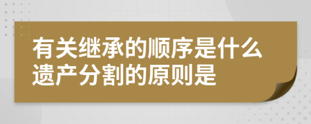 有关继承的顺序是什么遗产分割的原则是