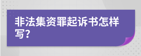 非法集资罪起诉书怎样写？