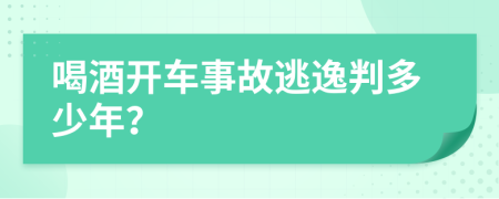 喝酒开车事故逃逸判多少年？