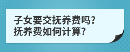 子女要交抚养费吗? 抚养费如何计算?