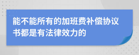 能不能所有的加班费补偿协议书都是有法律效力的