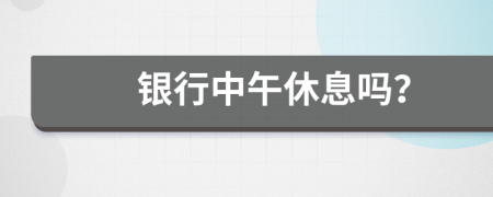 银行中午休息吗？