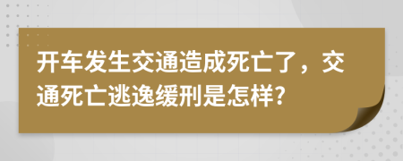 开车发生交通造成死亡了，交通死亡逃逸缓刑是怎样?