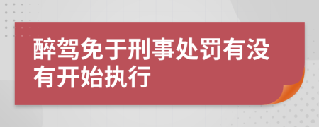 醉驾免于刑事处罚有没有开始执行