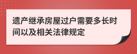 遗产继承房屋过户需要多长时间以及相关法律规定