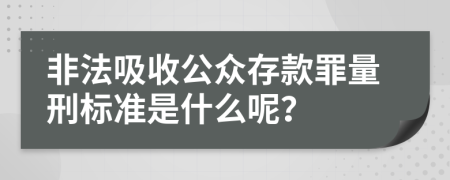 非法吸收公众存款罪量刑标准是什么呢？