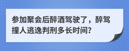 参加聚会后醉酒驾驶了，醉驾撞人逃逸判刑多长时间？