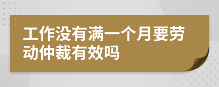 工作没有满一个月要劳动仲裁有效吗