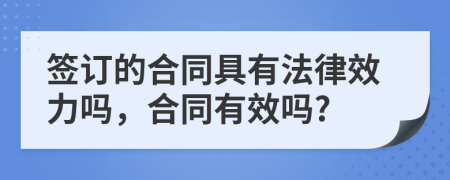 签订的合同具有法律效力吗，合同有效吗?