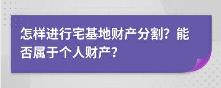 怎样进行宅基地财产分割？能否属于个人财产？