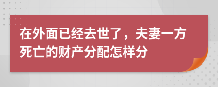 在外面已经去世了，夫妻一方死亡的财产分配怎样分