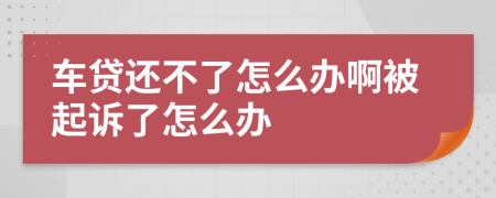 车贷还不了怎么办啊被起诉了怎么办