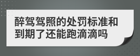 醉驾驾照的处罚标准和到期了还能跑滴滴吗