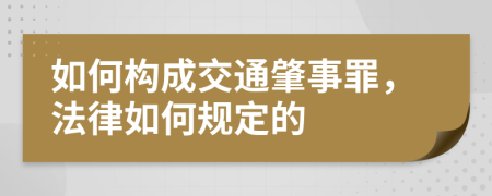 如何构成交通肇事罪，法律如何规定的