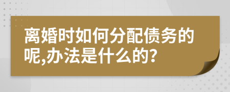 离婚时如何分配债务的呢,办法是什么的？